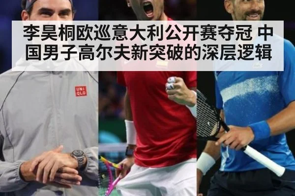 李昊桐欧巡意大利公开赛夺冠 中国男子高尔夫新突破的深层逻辑